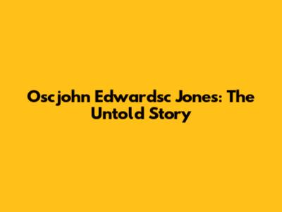 Oscjohn Edwardsc Jones: The Untold Story