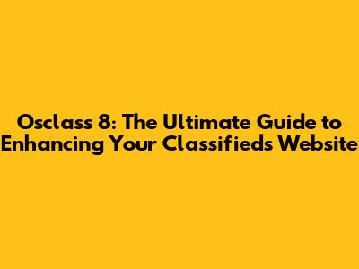 Osclass 8: The Ultimate Guide to Enhancing Your Classifieds Website