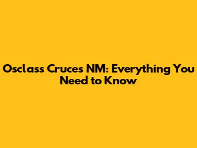 Osclass Cruces NM: Everything You Need to Know