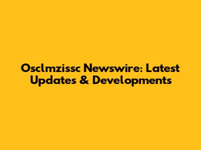 Osclmzissc Newswire: Latest Updates & Developments