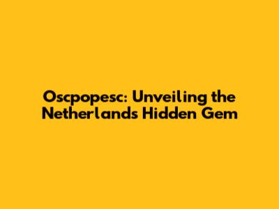 Oscpopesc: Unveiling the Netherlands' Hidden Gem