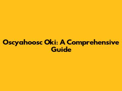 Oscyahoosc Oki: A Comprehensive Guide