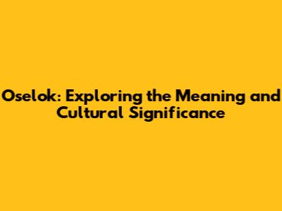 Oselok: Exploring the Meaning and Cultural Significance