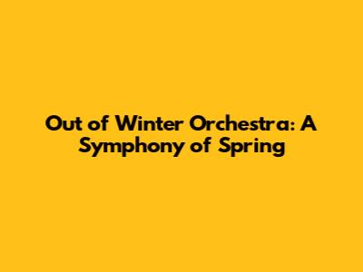 Out of Winter Orchestra: A Symphony of Spring