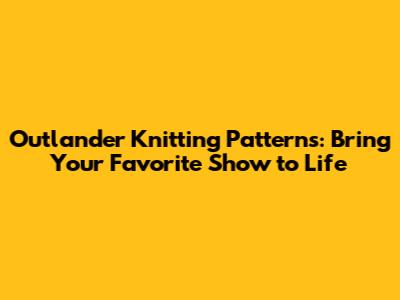 Outlander Knitting Patterns: Bring Your Favorite Show to Life