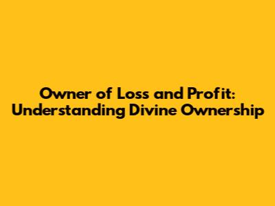 Owner of Loss and Profit: Understanding Divine Ownership