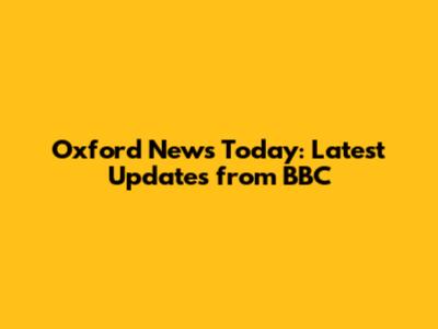 Oxford News Today: Latest Updates from BBC