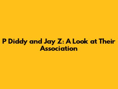 P Diddy and Jay Z: A Look at Their Association