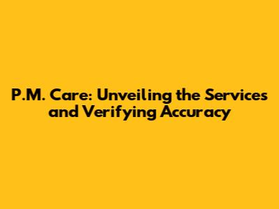 P.M. Care: Unveiling the Services and Verifying Accuracy