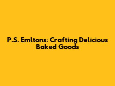 P.S. Emltons: Crafting Delicious Baked Goods