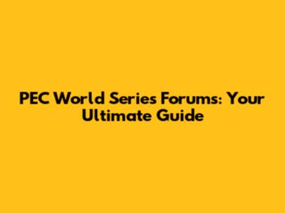 PEC World Series Forums: Your Ultimate Guide