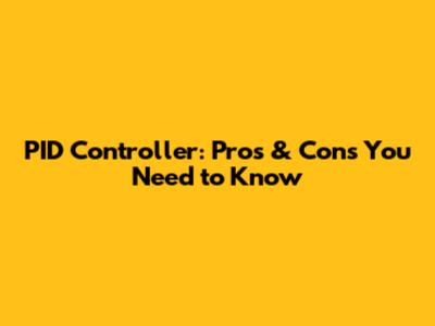 PID Controller: Pros & Cons You Need to Know