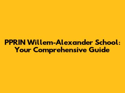 PPRIN Willem-Alexander School: Your Comprehensive Guide