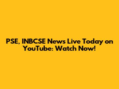PSE, INBCSE News Live Today on YouTube: Watch Now!