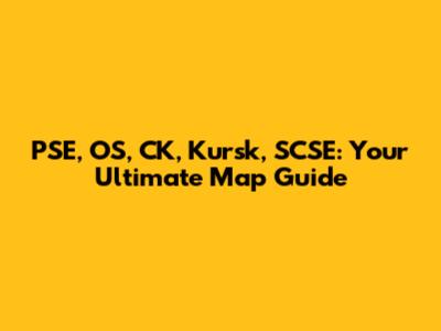 PSE, OS, CK, Kursk, SCSE: Your Ultimate Map Guide