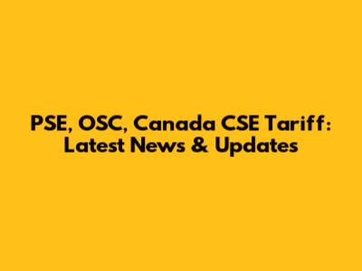 PSE, OSC, Canada CSE Tariff: Latest News & Updates