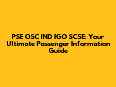 PSE OSC IND IGO SCSE: Your Ultimate Passenger Information Guide