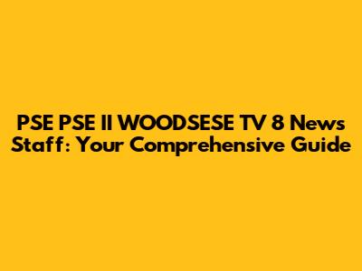PSE PSE II WOODSESE TV 8 News Staff: Your Comprehensive Guide