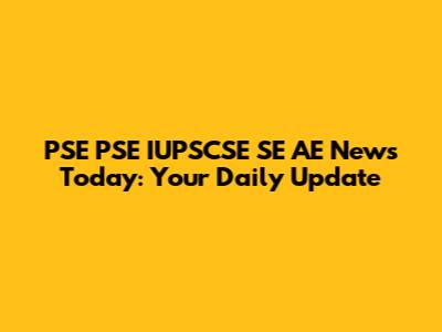 PSE PSE IUPSCSE SE AE News Today: Your Daily Update
