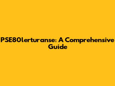 PSE80lerturanse: A Comprehensive Guide