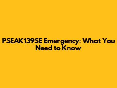 PSEAK139SE Emergency: What You Need to Know