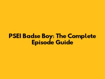 PSEI Badse Boy: The Complete Episode Guide