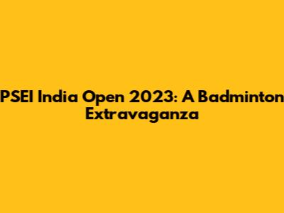 PSEI India Open 2023: A Badminton Extravaganza