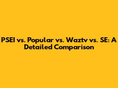 PSEI vs. Popular vs. Waztv vs. SE: A Detailed Comparison