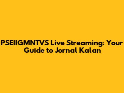 PSEIIGMNTVS Live Streaming: Your Guide to Jornal Kalan