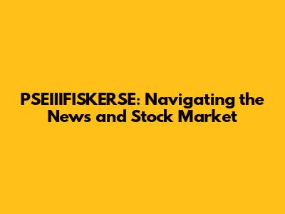 PSEIIIFISKERSE: Navigating the News and Stock Market