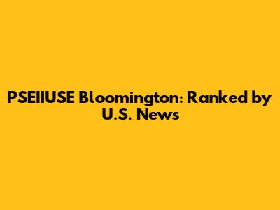 PSEIIUSE Bloomington: Ranked by U.S. News