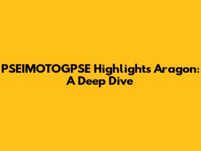 PSEIMOTOGPSE Highlights Aragon: A Deep Dive