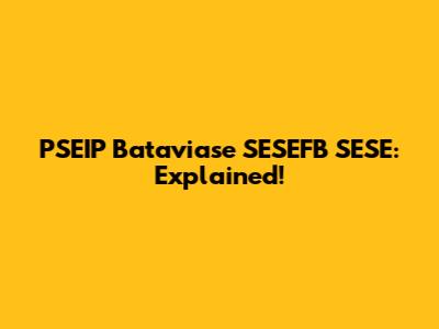 PSEIP Bataviase SESEFB SESE: Explained!