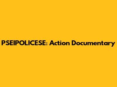 PSEIPOLICESE: Action Documentary