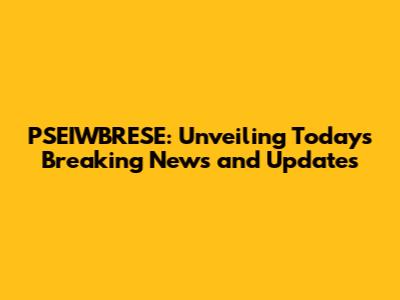 PSEIWBRESE: Unveiling Today's Breaking News and Updates