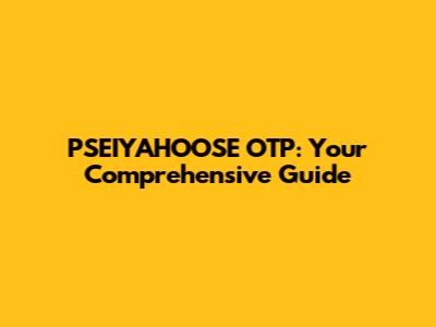 PSEIYAHOOSE OTP: Your Comprehensive Guide