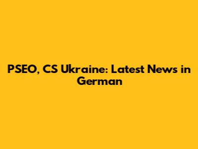 PSEO, CS Ukraine: Latest News in German