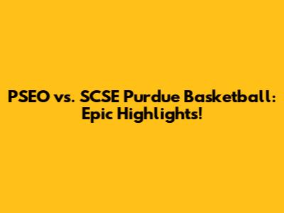 PSEO vs. SCSE Purdue Basketball: Epic Highlights!