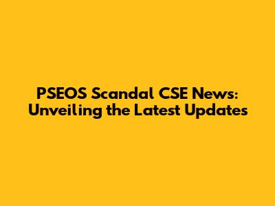 PSEOS Scandal CSE News: Unveiling the Latest Updates