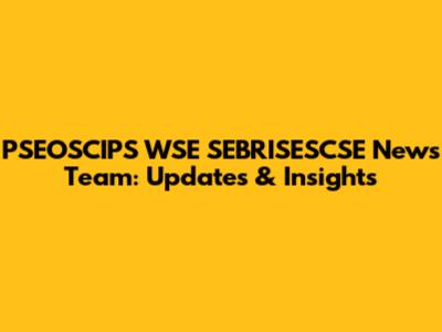PSEOSCIPS WSE SEBRISESCSE News Team: Updates & Insights