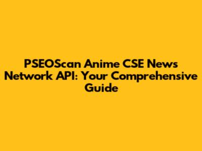 PSEOScan Anime CSE News Network API: Your Comprehensive Guide