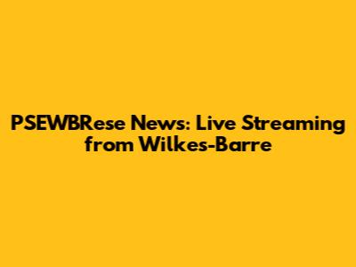 PSEWBRese News: Live Streaming from Wilkes-Barre