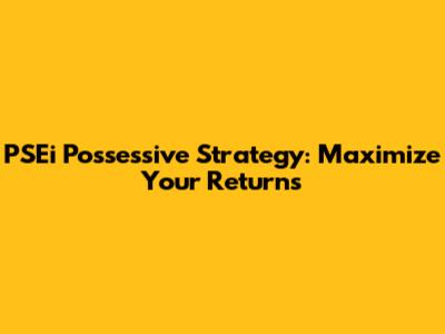 PSEi Possessive Strategy: Maximize Your Returns