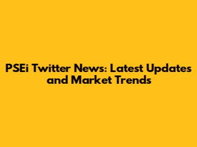 PSEi Twitter News: Latest Updates and Market Trends