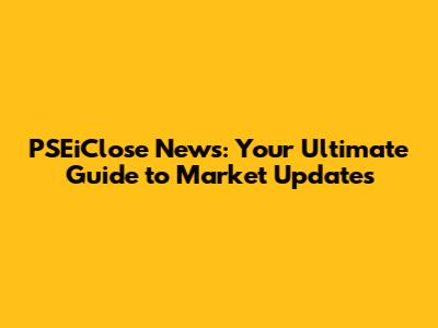 PSEiClose News: Your Ultimate Guide to Market Updates