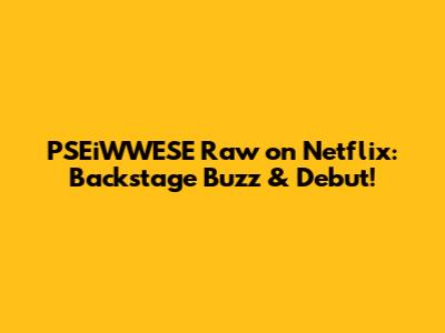 PSEiWWESE Raw on Netflix: Backstage Buzz & Debut!