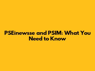 PSEinewsse and PSIM: What You Need to Know