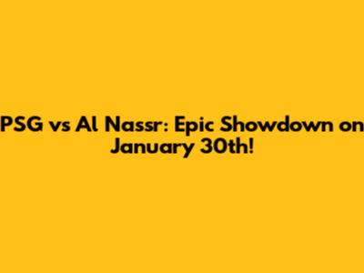 PSG vs Al Nassr: Epic Showdown on January 30th!