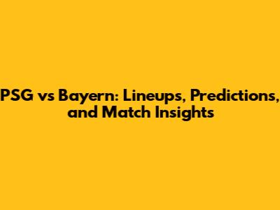 PSG vs Bayern: Lineups, Predictions, and Match Insights