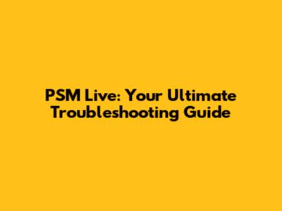 PSM Live: Your Ultimate Troubleshooting Guide
